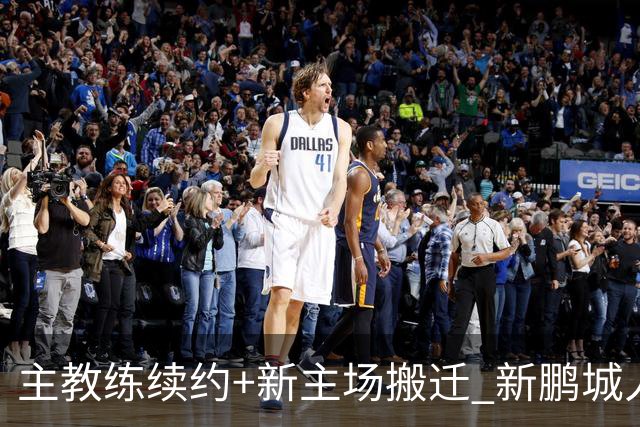 主教练续约+新主场搬迁 新鹏城人员将有大面积调整