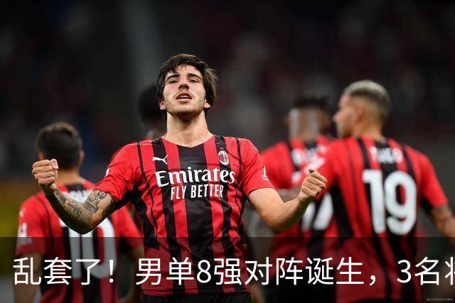 乱套了!男单8强对阵诞生,3名将出局,世一险爆冷,林诗栋打疯了
