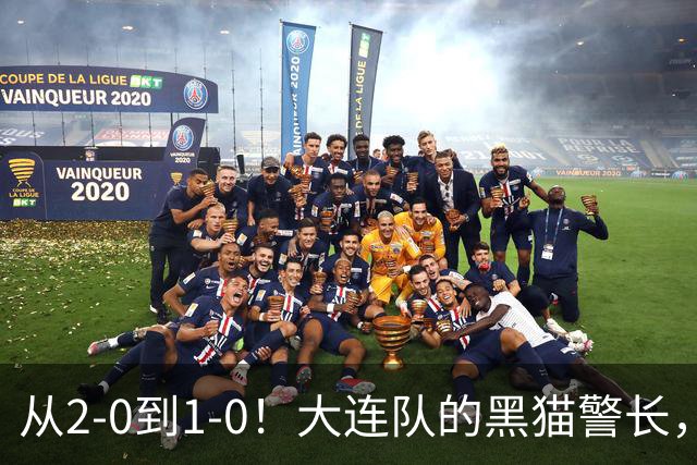 从2-0到1-0!大连队的黑猫警长,本赛季只进2球,全是对阵蓉城