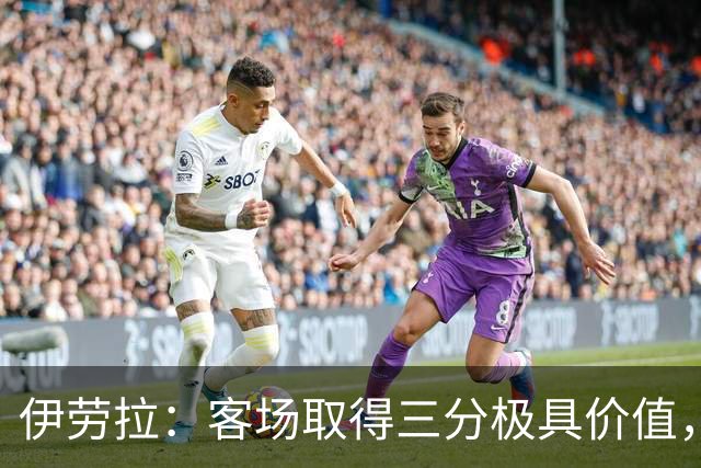 伊劳拉：客场取得三分极具价值，但领先后球队踢得有些保守