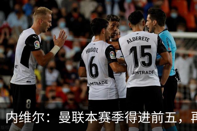 内维尔：曼联本赛季得进前五，再次无缘欧冠会陷入恶性循环
