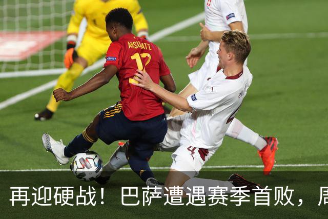 再迎硬战！巴萨遭遇赛季首败，周末将主场迎战皇马