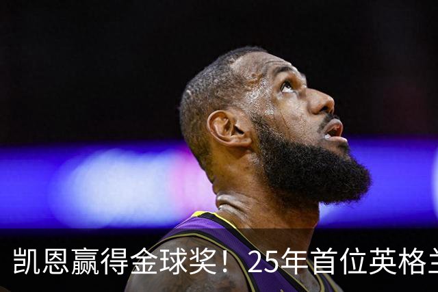 凯恩赢得金球奖！25年首位英格兰球员加冕