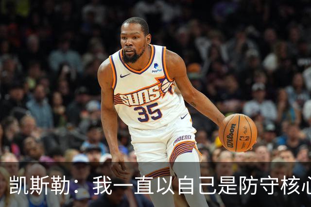 凯斯勒:我一直以自己是防守核心为荣 但没发挥出应有的水平