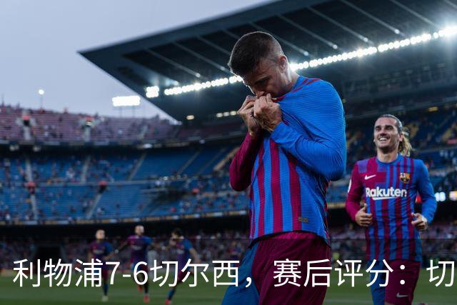 利物浦7-6切尔西，赛后评分：切尔西2人并列第一