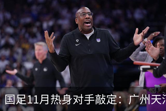 国足11月热身对手敲定：广州天河对阵马来西亚及巴林