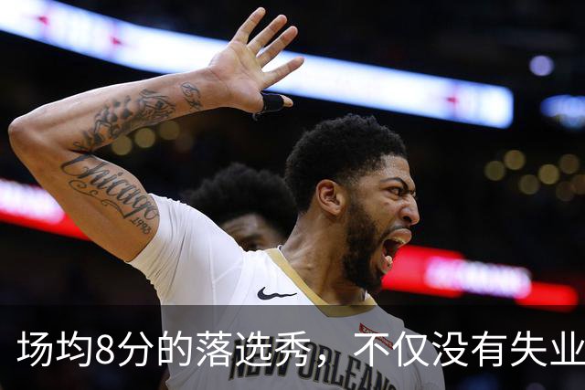 场均8分的落选秀，不仅没有失业，反而被5000万砸中