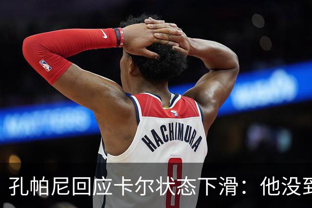 孔帕尼回应卡尔状态下滑：他没到上赛季水平，但我们会耐心等