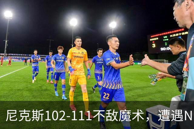 尼克斯102-111不敌魔术，遭遇NBA开赛3连败，布伦森28分3板4助