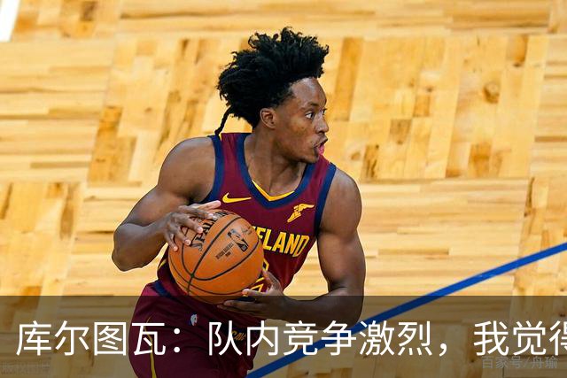 库尔图瓦：队内竞争激烈，我觉得我们都在让彼此变得更好
