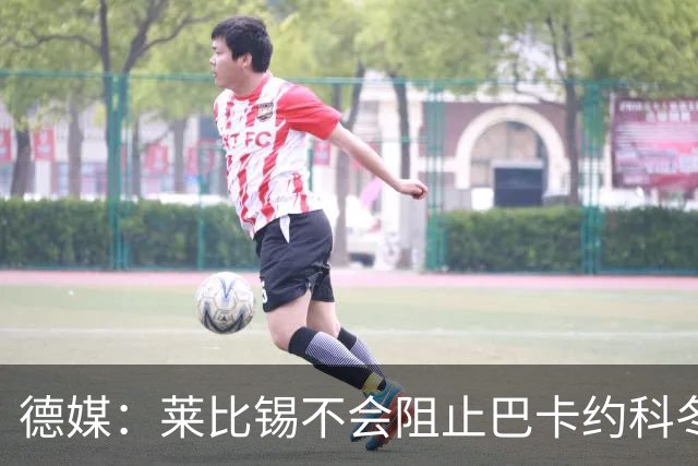 德媒：莱比锡不会阻止巴卡约科冬窗离队，球员本赛季多次迟到