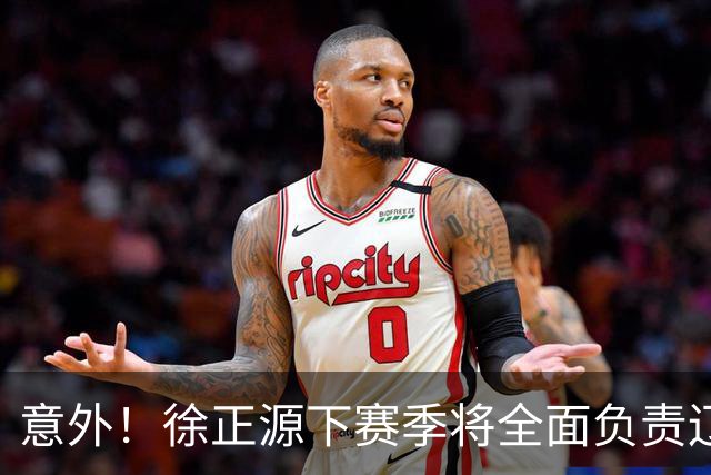 意外！徐正源下赛季将全面负责辽宁铁人引援？值得期待