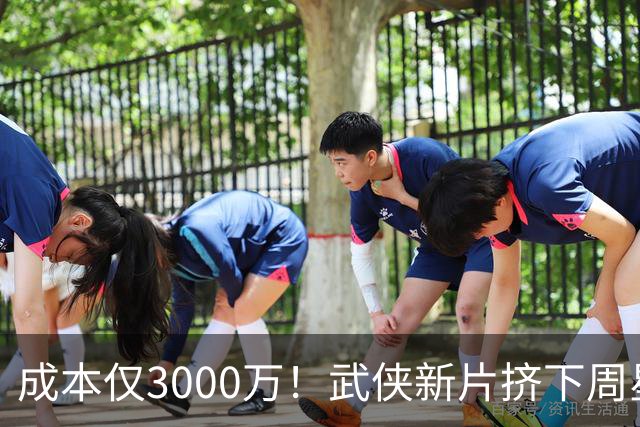 成本仅3000万！武侠新片挤下周星驰夺冠