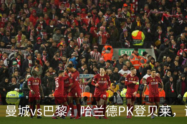 曼城vs巴黎：哈兰德PK登贝莱，谢尔基、恩佐、杜埃出战