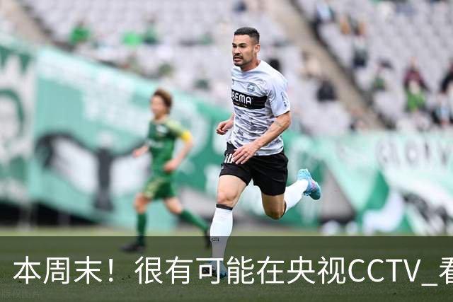 本周末！很有可能在央视CCTV 看到成都蓉城VS大连英博 天王山之战