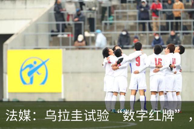 法媒：乌拉圭试验“数字红牌”，首位主裁亮牌
