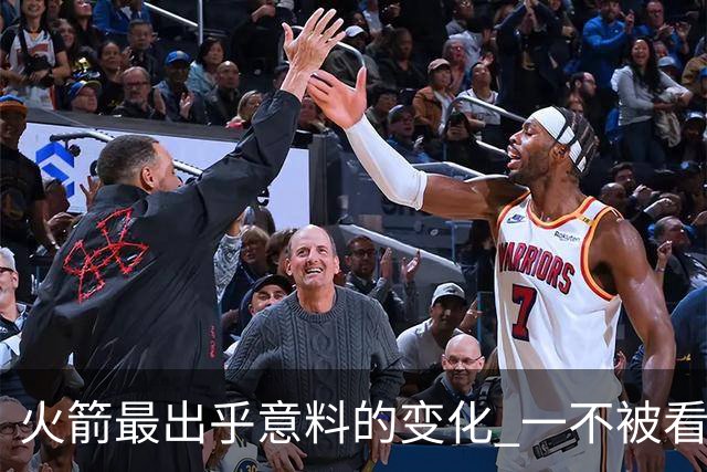 火箭最出乎意料的变化 一不被看好的球员 有发生质变的迹象
