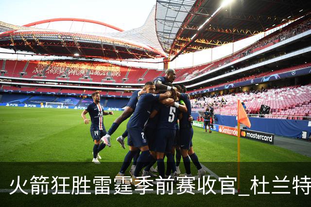 火箭狂胜雷霆季前赛收官 杜兰特隐身是刻意为之吗？