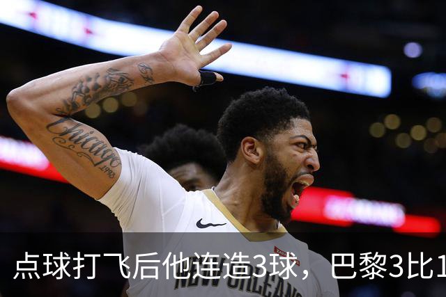 点球打飞后他连造3球，巴黎3比1逆转登顶法甲