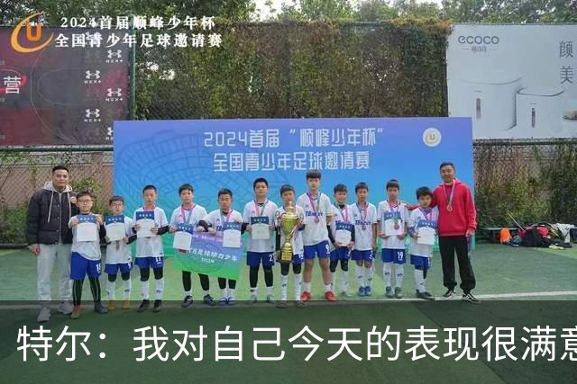 特尔：我对自己今天的表现很满意，但我还可以做得更好