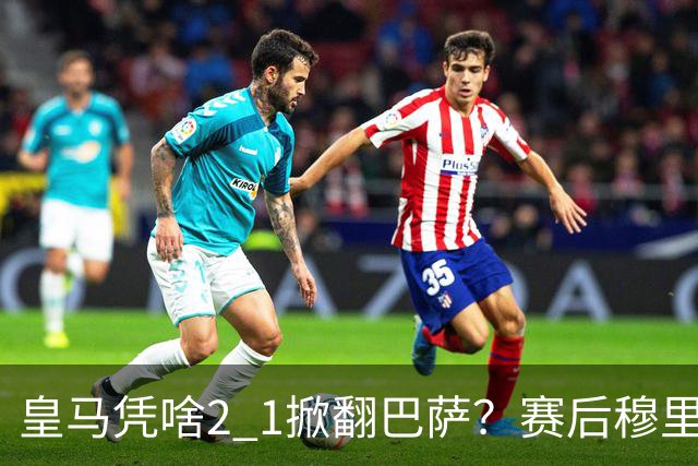 皇马凭啥2 1掀翻巴萨?赛后穆里尼奥回应,弗里克表态,西媒把话说透了