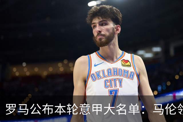 罗马公布本轮意甲大名单：马伦领衔，迪巴拉、斯维拉尔、科内缺席