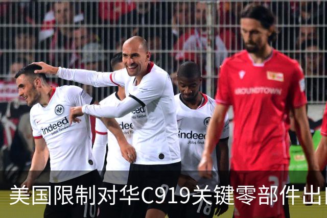美国限制对华C919关键零部件出口，放缓审批，限制零件数量
