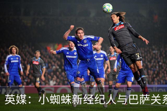 英媒：小蜘蛛新经纪人与巴萨关系极佳，阿森纳对此感到担忧