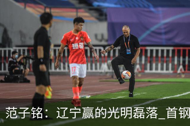 范子铭：辽宁赢的光明磊落 首钢队有冠军基因