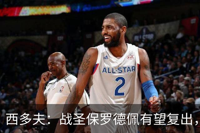西多夫：战圣保罗德佩有望复出，我们不能比球员本人更着急