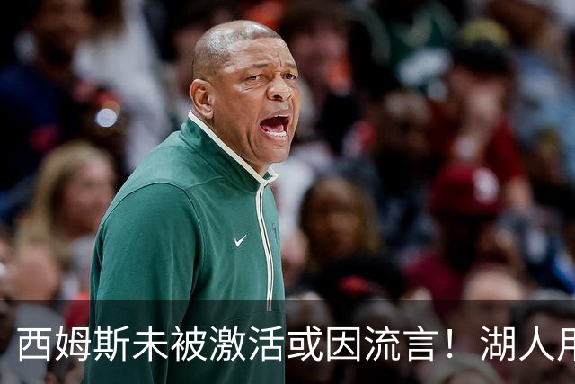 西姆斯未被激活或因流言!湖人用克内克特+次轮报价 鹿媒盼管理层拒绝