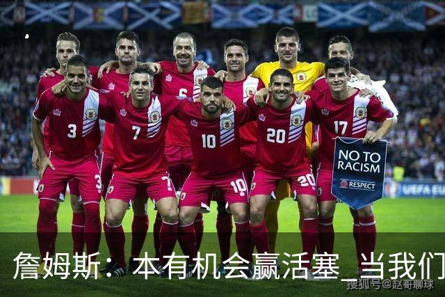 詹姆斯:本有机会赢活塞 当我们全员健康出场时会有极大胜算