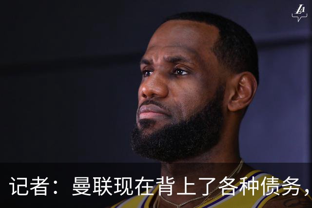 记者：曼联现在背上了各种债务，他们原本是完全没有债务的
