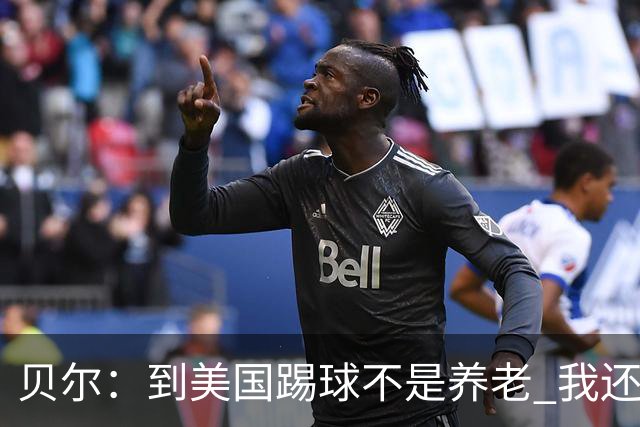 贝尔:到美国踢球不是养老 我还要参加2024欧洲杯