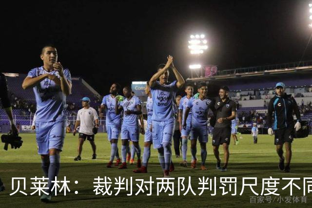 贝莱林：裁判对两队判罚尺度不同 我们证明能与最好的球队抗衡