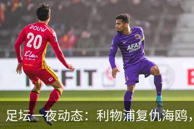 足坛一夜动态：利物浦复仇海鸥，曼联惨败造耻辱纪录，皇马绝杀巴萨