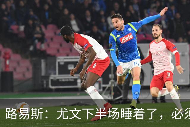 路易斯：尤文下半场睡着了，必须整场踢得更好