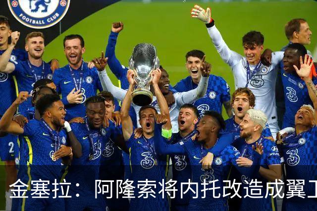 金塞拉：阿隆索将内托改造成翼卫，进攻效率提升一倍多