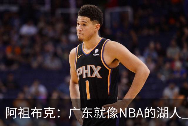 阿祖布克：广东就像NBA的湖人 赢得了很多冠军 有丰富历史和传承