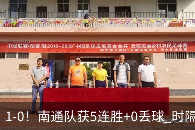 1-0！南通队获5连胜+0丢球 时隔2年回归中超 江苏足球重返顶级联赛