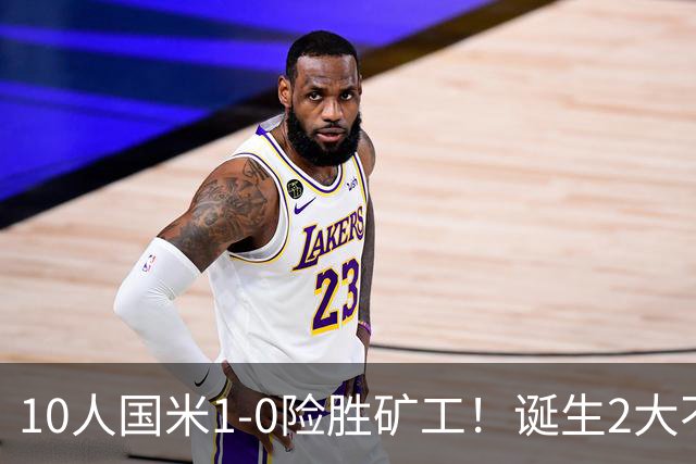 10人国米1-0险胜矿工！诞生2大不可思议，还有2个不争的事实！