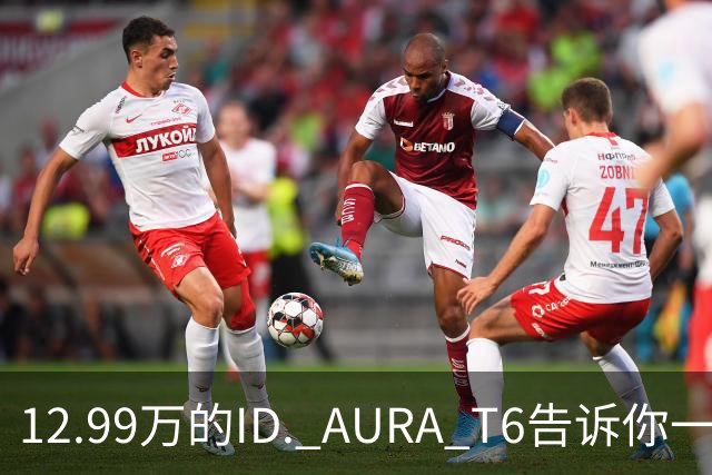 12.99万的ID. AURA T6告诉你一分钱能买两分货