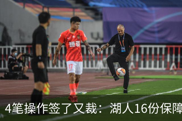 4笔操作签了又裁：湖人16份保障合同，开赛前必须再砍1人